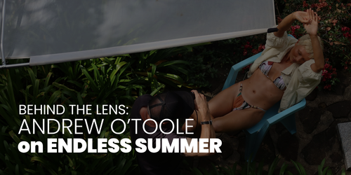 Behind the Lens: Andrew O'Toole on ELEVEN Australia's ENDLESS SUMMER Behind the Lens: Andrew O'Toole on ELEVEN Australia's ENDLESS SUMMER